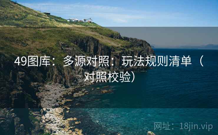49图库：多源对照：玩法规则清单（对照校验）