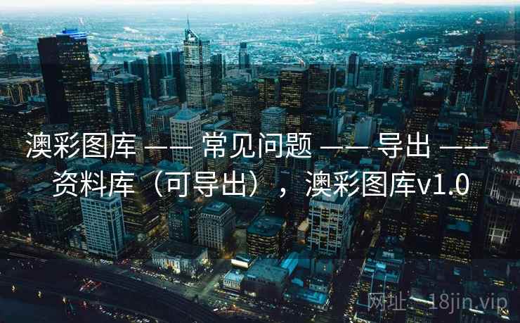 澳彩图库 —— 常见问题 —— 导出 —— 资料库（可导出），澳彩图库v1.0