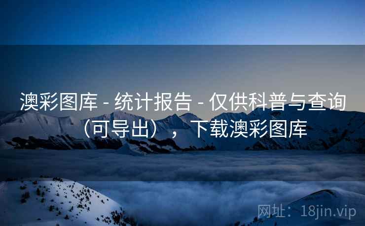 澳彩图库 - 统计报告 - 仅供科普与查询（可导出），下载澳彩图库