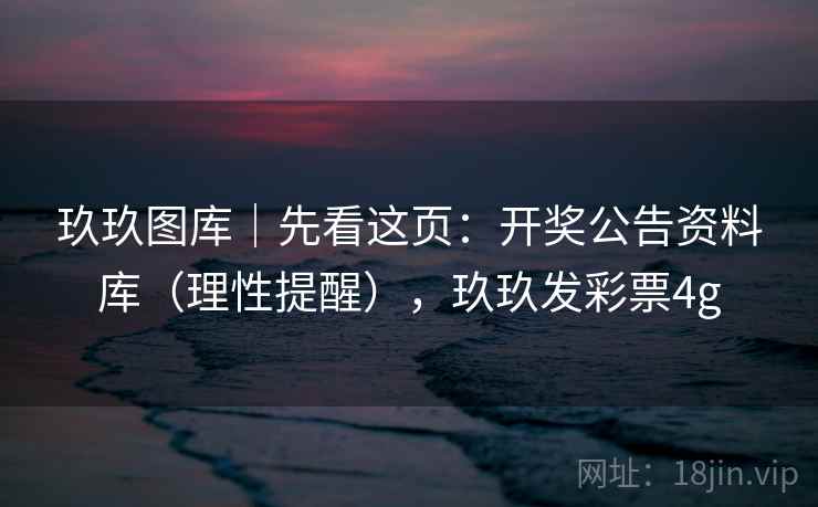 玖玖图库｜先看这页：开奖公告资料库（理性提醒），玖玖发彩票4g