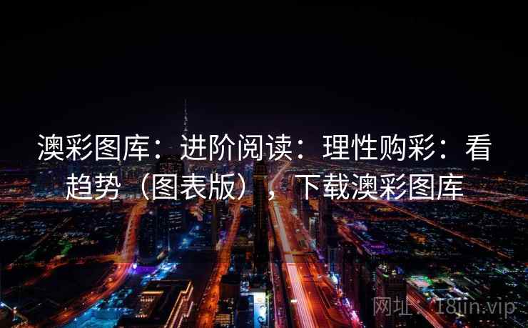 澳彩图库:进阶阅读:理性购彩:看趋势(图表版),下载澳彩图库 澳彩图库:进阶阅读:理性购彩:看趋势(图表版),下载澳彩图库