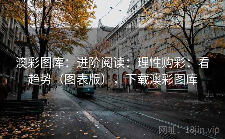 澳彩图库:进阶阅读:理性购彩:看趋势(图表版),下载澳彩图库 澳彩图库:进阶阅读:理性购彩:看趋势(图表版),下载澳彩图库