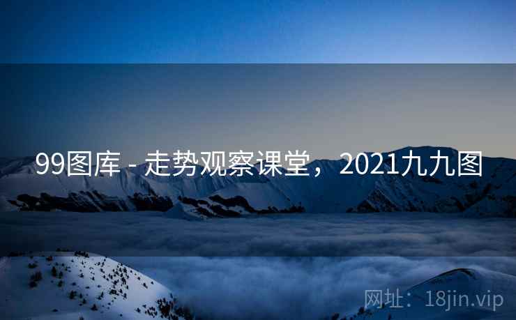 99图库 - 走势观察课堂，2021九九图