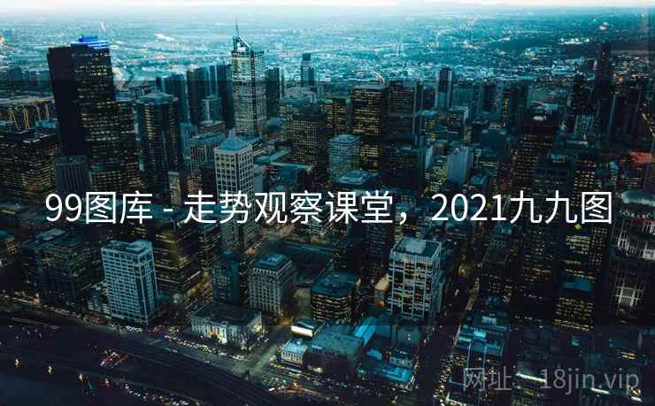 99图库 - 走势观察课堂,2021九九图 99图库 - 走势观察课堂,2021九九图
