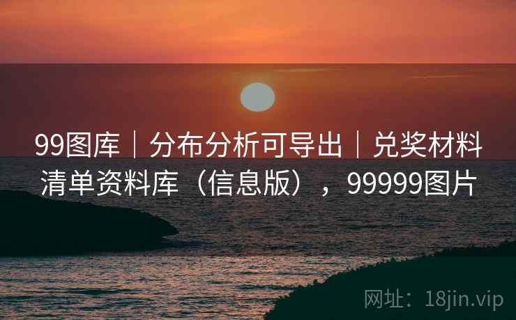 99图库|分布分析可导出|兑奖材料清单资料库(信息版),99999图片 99图库|分布分析可导出|兑奖材料清单资料库(信息版),99999图片