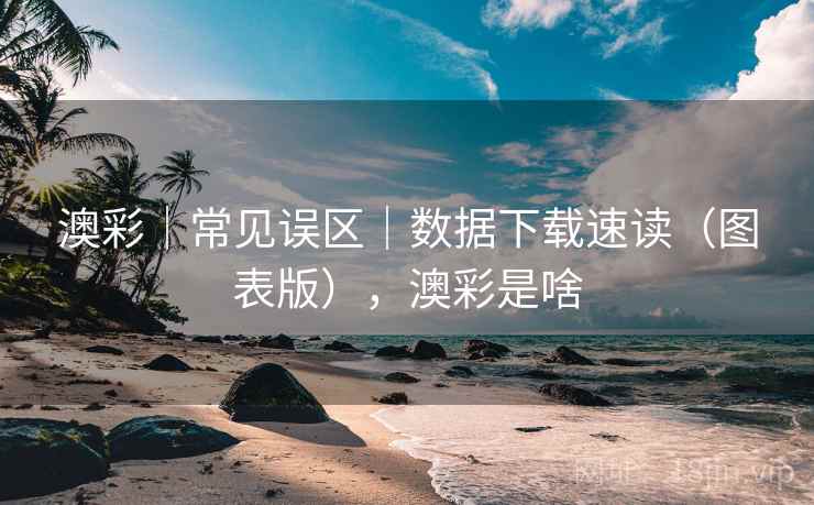 澳彩｜常见误区｜数据下载速读（图表版），澳彩是啥