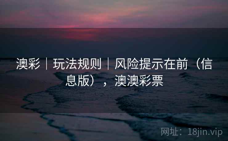 澳彩｜玩法规则｜风险提示在前（信息版），澳澳彩票