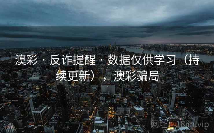 澳彩 · 反诈提醒 · 数据仅供学习（持续更新），澳彩骗局