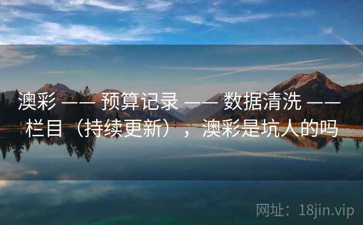 澳彩 —— 预算记录 —— 数据清洗 —— 栏目（持续更新），澳彩是坑人的吗
