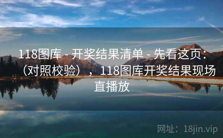 118图库 - 开奖结果清单 - 先看这页：（对照校验），118图库开奖结果现场直播放