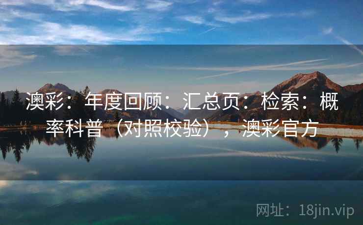 澳彩：年度回顾：汇总页：检索：概率科普（对照校验），澳彩官方