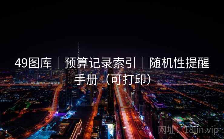 49图库|预算记录索引|随机性提醒手册(可打印) 49图库|预算记录索引|随机性提醒手册(可打印)