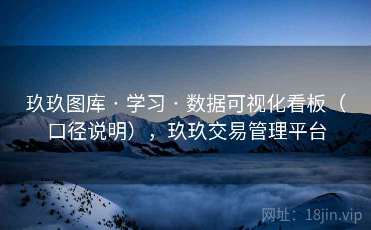 玖玖图库 · 学习 · 数据可视化看板（口径说明），玖玖交易管理平台