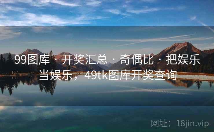 99图库 · 开奖汇总 · 奇偶比 · 把娱乐当娱乐，49tk图库开奖查询