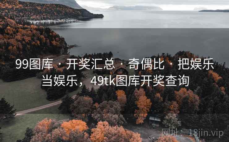 99图库 · 开奖汇总 · 奇偶比 · 把娱乐当娱乐，49tk图库开奖查询