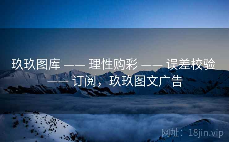 玖玖图库 —— 理性购彩 —— 误差校验 —— 订阅，玖玖图文广告