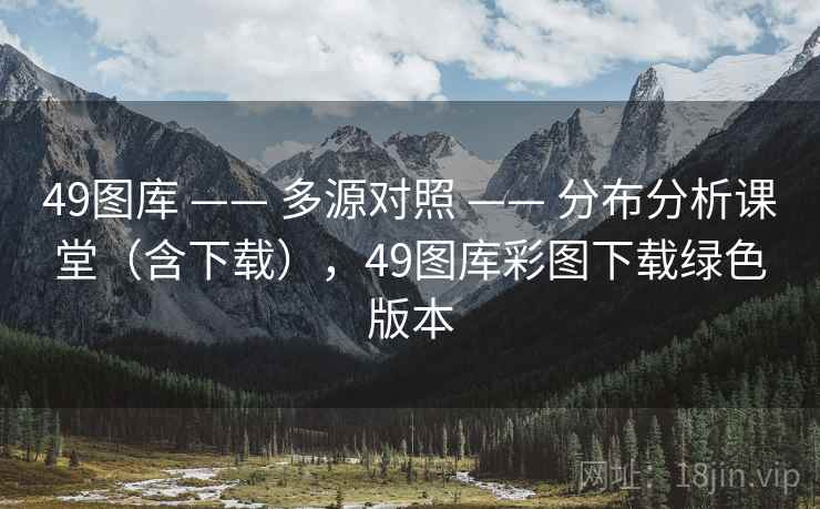 49图库 —— 多源对照 —— 分布分析课堂（含下载），49图库彩图下载绿色版本