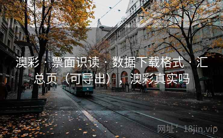 澳彩 · 票面识读 · 数据下载格式 · 汇总页（可导出），澳彩真实吗