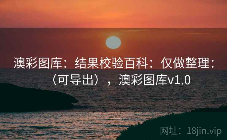 澳彩图库：结果校验百科：仅做整理：（可导出），澳彩图库v1.0