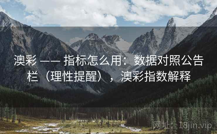 澳彩 —— 指标怎么用：数据对照公告栏（理性提醒），澳彩指数解释