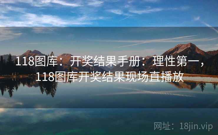 118图库：开奖结果手册：理性第一，118图库开奖结果现场直播放