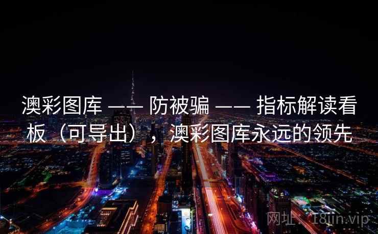 澳彩图库 —— 防被骗 —— 指标解读看板（可导出），澳彩图库永远的领先