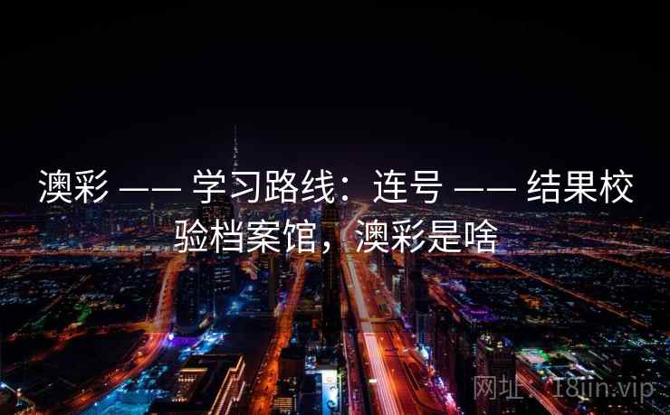 澳彩 —— 学习路线：连号 —— 结果校验档案馆，澳彩是啥