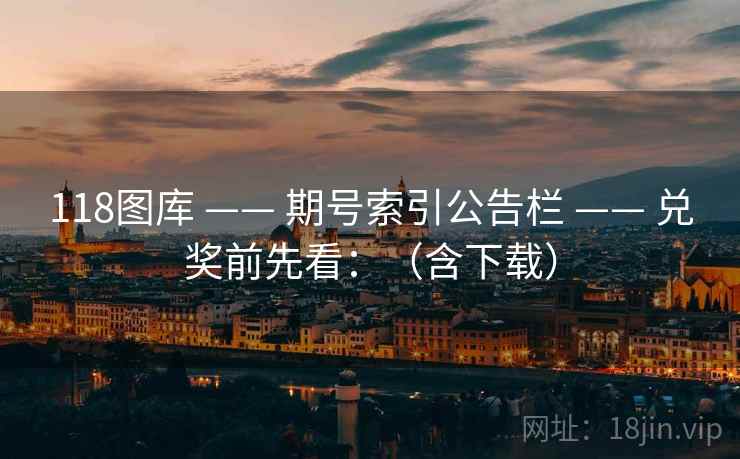 118图库 —— 期号索引公告栏 —— 兑奖前先看：（含下载）