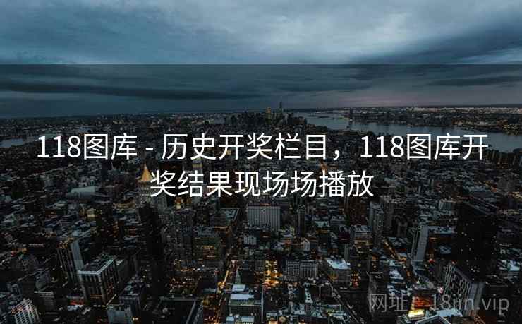 118图库 - 历史开奖栏目，118图库开奖结果现场场播放