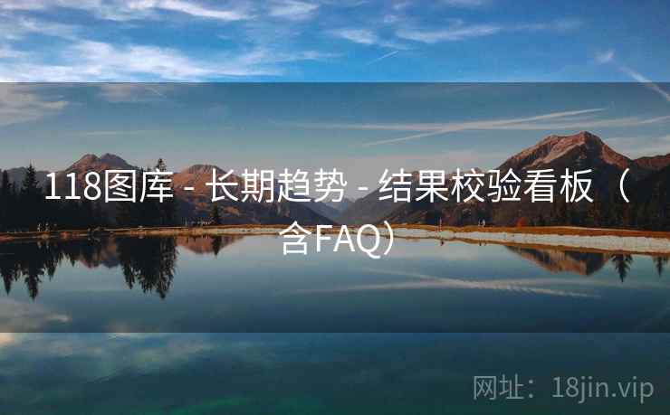 118图库 - 长期趋势 - 结果校验看板(含FAQ) 118图库 - 长期趋势 - 结果校验看板(含FAQ)