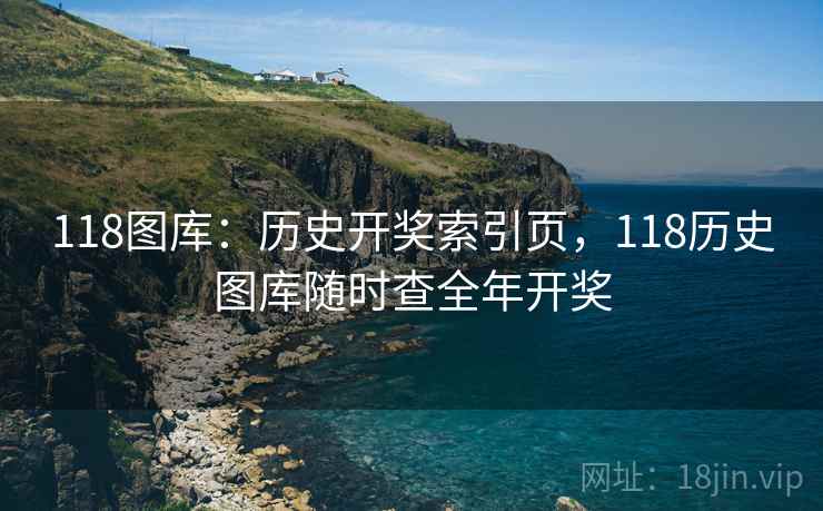 118图库：历史开奖索引页，118历史图库随时查全年开奖