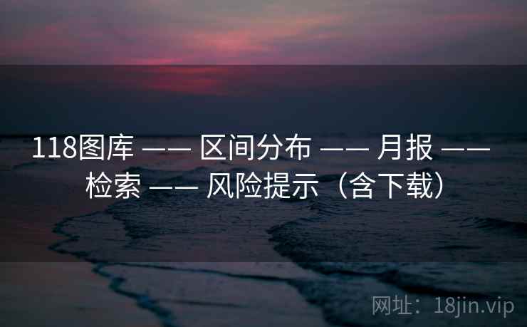 118图库 —— 区间分布 —— 月报 —— 检索 —— 风险提示（含下载）