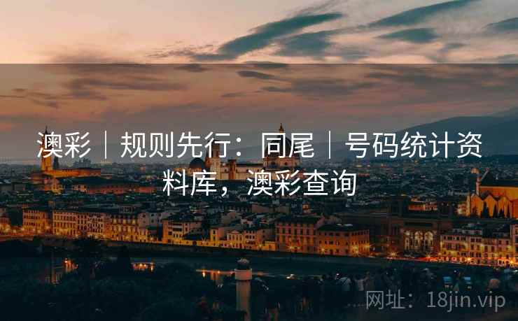 澳彩｜规则先行：同尾｜号码统计资料库，澳彩查询