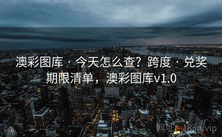 澳彩图库 · 今天怎么查？跨度 · 兑奖期限清单，澳彩图库v1.0