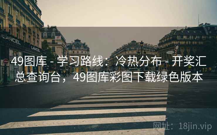 49图库 - 学习路线：冷热分布 - 开奖汇总查询台，49图库彩图下载绿色版本