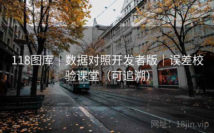 118图库｜数据对照开发者版｜误差校验课堂（可追溯）