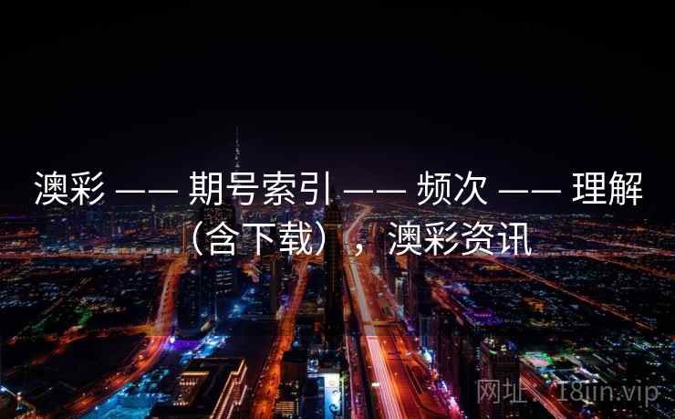 澳彩 —— 期号索引 —— 频次 —— 理解（含下载），澳彩资讯