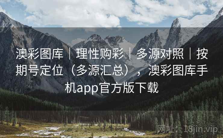 澳彩图库｜理性购彩｜多源对照｜按期号定位（多源汇总），澳彩图库手机app官方版下载