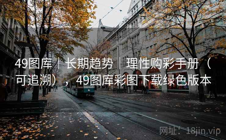 49图库|长期趋势|理性购彩手册(可追溯),49图库彩图下载绿色版本 49图库|长期趋势|理性购彩手册(可追溯),49图库彩图下载绿色版本