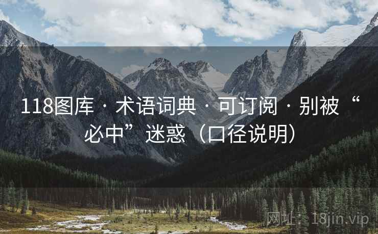 118图库 · 术语词典 · 可订阅 · 别被“必中”迷惑(口径说明) 118图库 · 术语词典 · 可订阅 · 别被“必中”迷惑(口径说明)