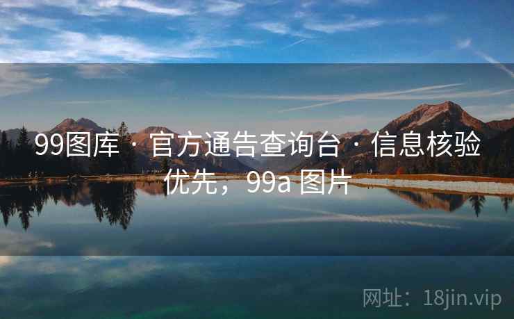 99图库 · 官方通告查询台 · 信息核验优先，99a 图片