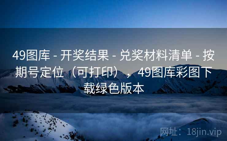 49图库 - 开奖结果 - 兑奖材料清单 - 按期号定位（可打印），49图库彩图下载绿色版本